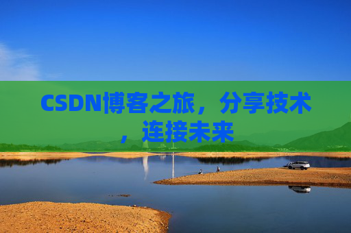 CSDN博客之旅，分享技术，连接未来