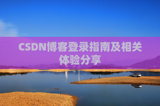 CSDN博客登录指南及相关体验分享